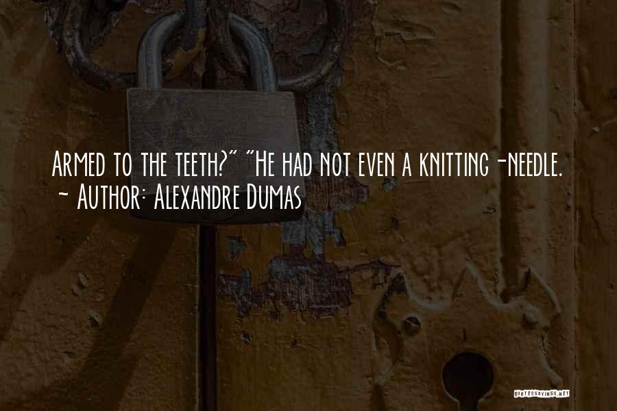 Alexandre Dumas Quotes: Armed To The Teeth? He Had Not Even A Knitting-needle.