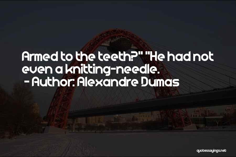 Alexandre Dumas Quotes: Armed To The Teeth? He Had Not Even A Knitting-needle.