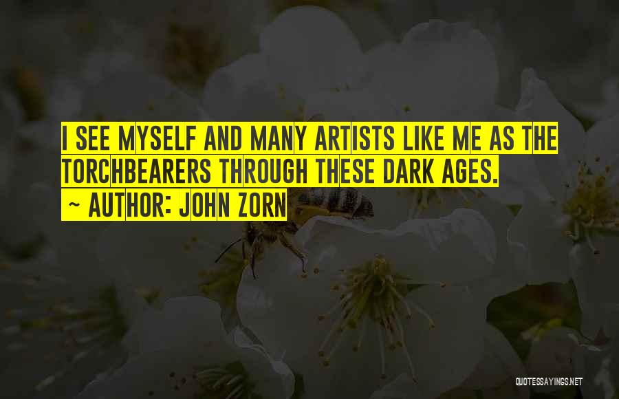 John Zorn Quotes: I See Myself And Many Artists Like Me As The Torchbearers Through These Dark Ages.