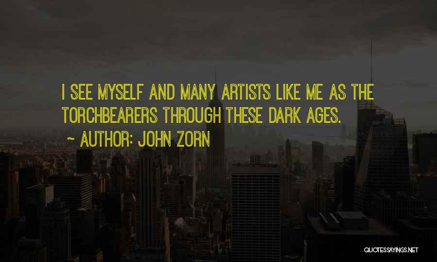 John Zorn Quotes: I See Myself And Many Artists Like Me As The Torchbearers Through These Dark Ages.