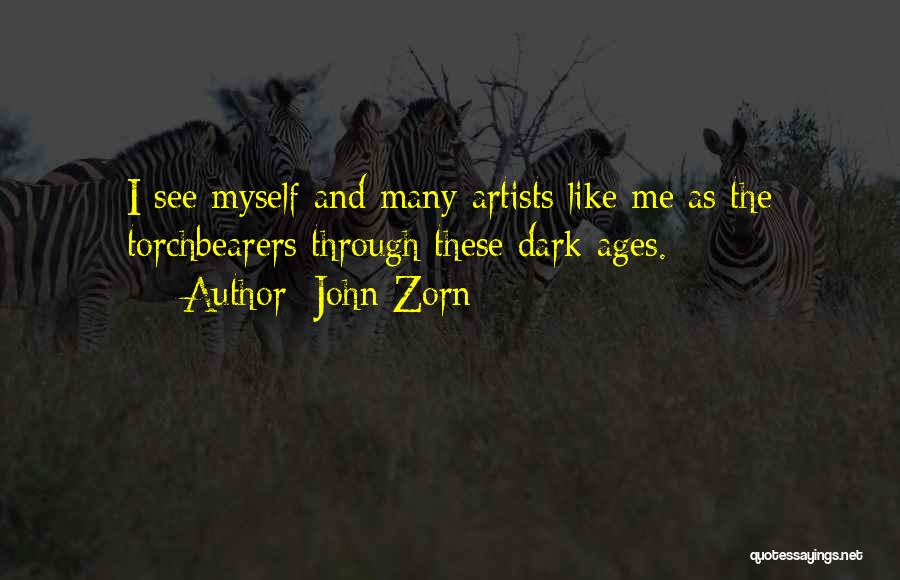 John Zorn Quotes: I See Myself And Many Artists Like Me As The Torchbearers Through These Dark Ages.