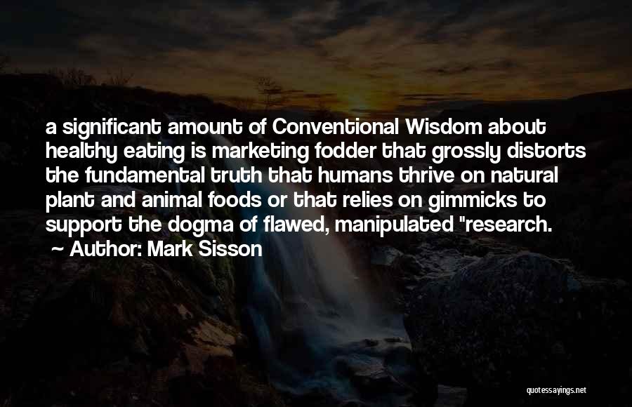 Mark Sisson Quotes: A Significant Amount Of Conventional Wisdom About Healthy Eating Is Marketing Fodder That Grossly Distorts The Fundamental Truth That Humans