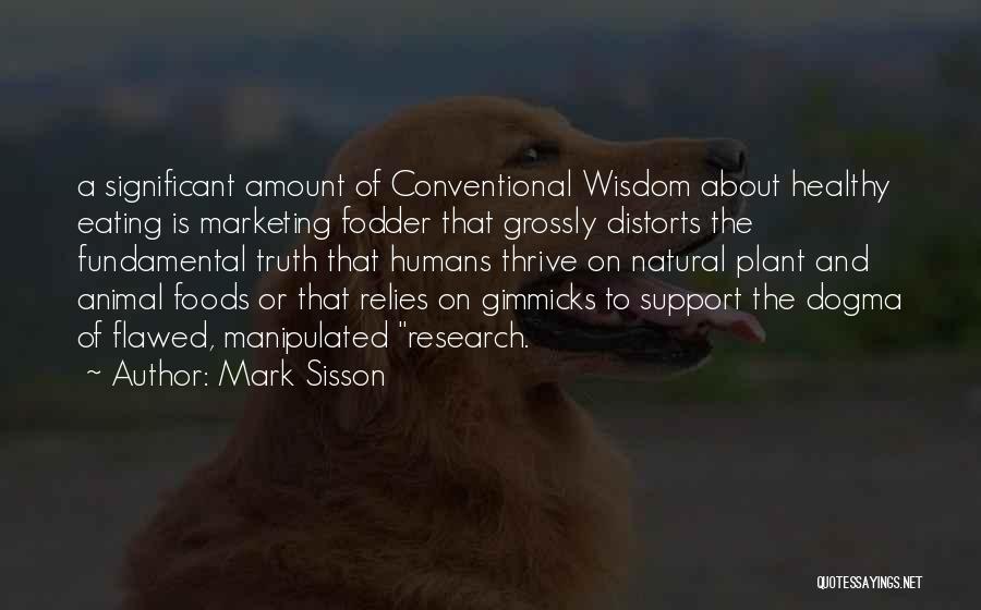 Mark Sisson Quotes: A Significant Amount Of Conventional Wisdom About Healthy Eating Is Marketing Fodder That Grossly Distorts The Fundamental Truth That Humans