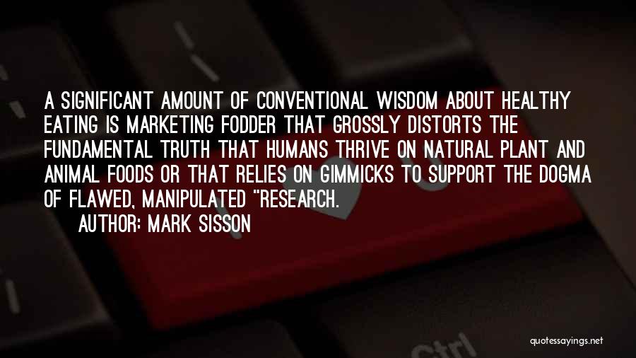 Mark Sisson Quotes: A Significant Amount Of Conventional Wisdom About Healthy Eating Is Marketing Fodder That Grossly Distorts The Fundamental Truth That Humans