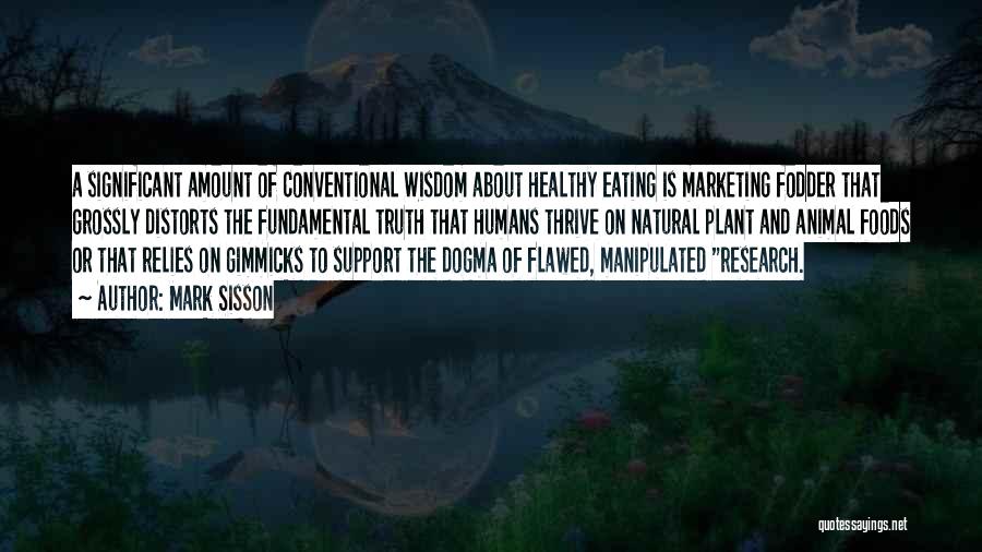 Mark Sisson Quotes: A Significant Amount Of Conventional Wisdom About Healthy Eating Is Marketing Fodder That Grossly Distorts The Fundamental Truth That Humans