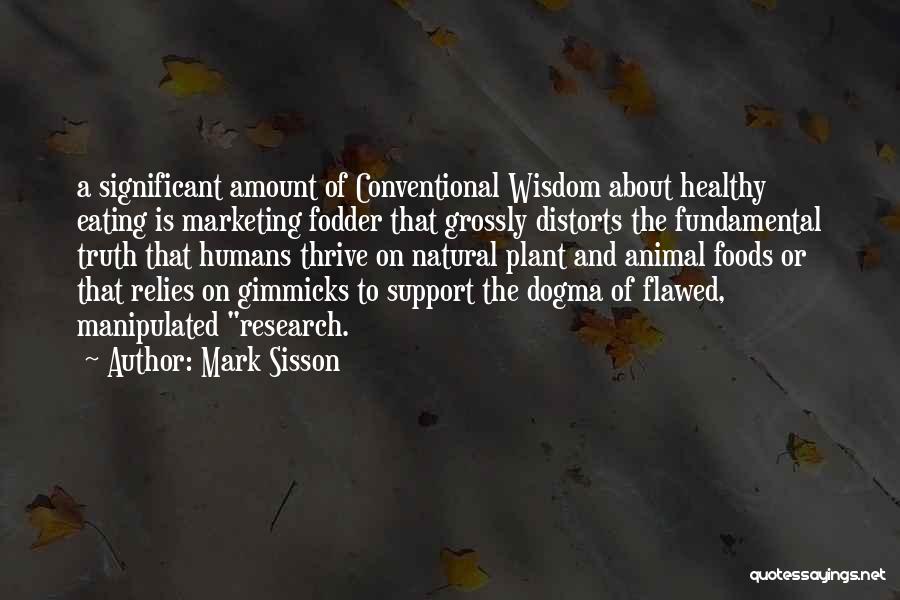 Mark Sisson Quotes: A Significant Amount Of Conventional Wisdom About Healthy Eating Is Marketing Fodder That Grossly Distorts The Fundamental Truth That Humans