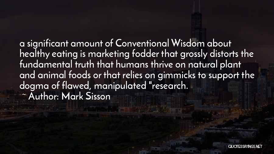 Mark Sisson Quotes: A Significant Amount Of Conventional Wisdom About Healthy Eating Is Marketing Fodder That Grossly Distorts The Fundamental Truth That Humans