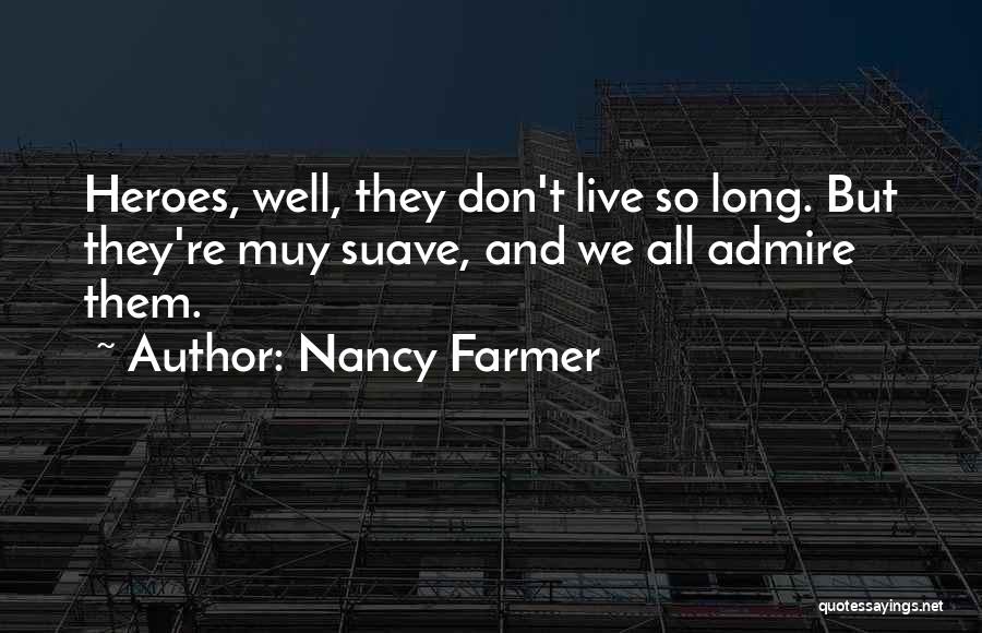 Nancy Farmer Quotes: Heroes, Well, They Don't Live So Long. But They're Muy Suave, And We All Admire Them.
