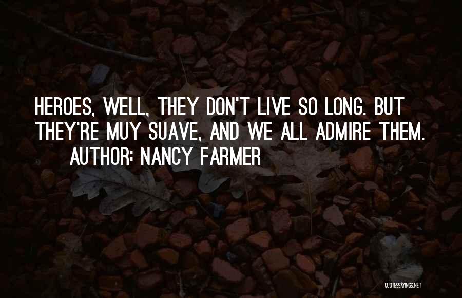 Nancy Farmer Quotes: Heroes, Well, They Don't Live So Long. But They're Muy Suave, And We All Admire Them.