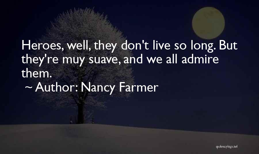 Nancy Farmer Quotes: Heroes, Well, They Don't Live So Long. But They're Muy Suave, And We All Admire Them.