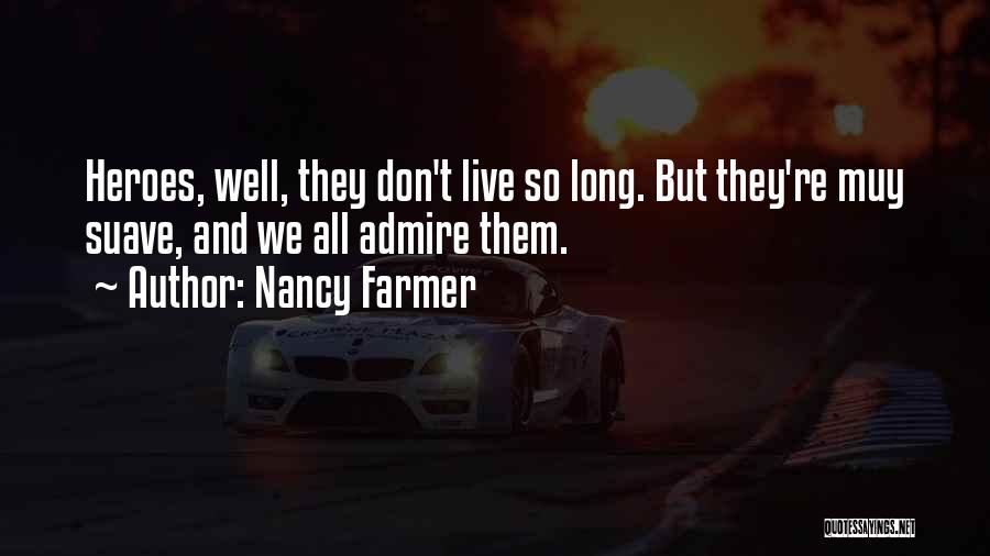 Nancy Farmer Quotes: Heroes, Well, They Don't Live So Long. But They're Muy Suave, And We All Admire Them.