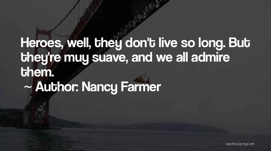 Nancy Farmer Quotes: Heroes, Well, They Don't Live So Long. But They're Muy Suave, And We All Admire Them.