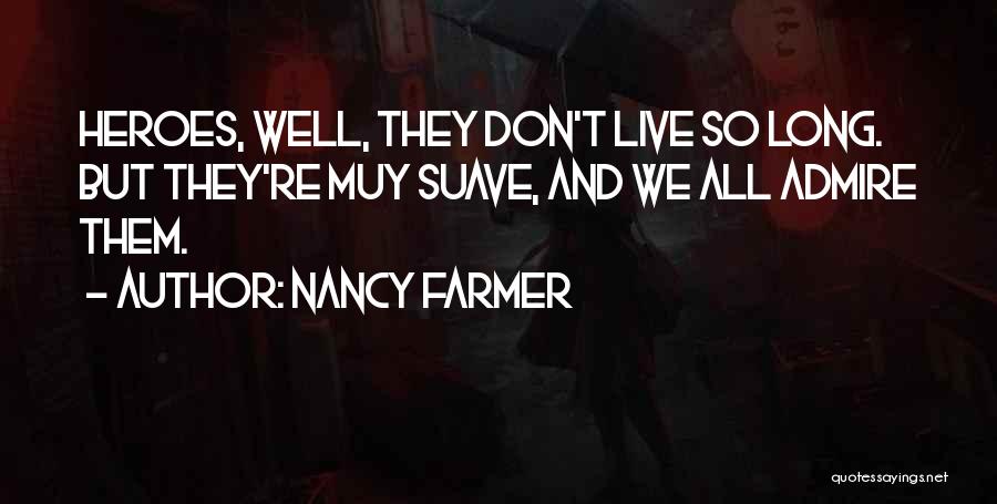 Nancy Farmer Quotes: Heroes, Well, They Don't Live So Long. But They're Muy Suave, And We All Admire Them.