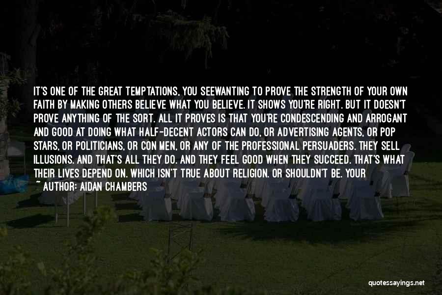 Aidan Chambers Quotes: It's One Of The Great Temptations, You Seewanting To Prove The Strength Of Your Own Faith By Making Others Believe