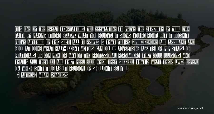 Aidan Chambers Quotes: It's One Of The Great Temptations, You Seewanting To Prove The Strength Of Your Own Faith By Making Others Believe