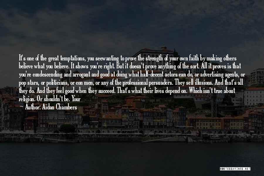 Aidan Chambers Quotes: It's One Of The Great Temptations, You Seewanting To Prove The Strength Of Your Own Faith By Making Others Believe