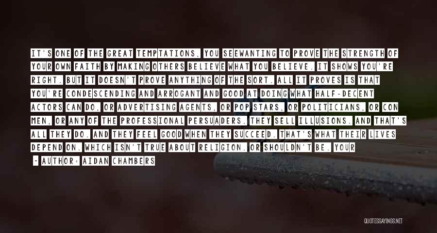 Aidan Chambers Quotes: It's One Of The Great Temptations, You Seewanting To Prove The Strength Of Your Own Faith By Making Others Believe