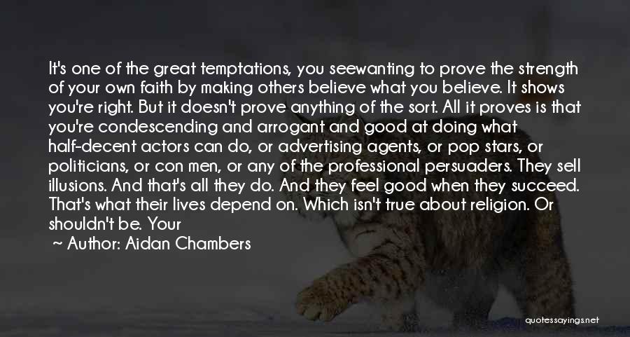 Aidan Chambers Quotes: It's One Of The Great Temptations, You Seewanting To Prove The Strength Of Your Own Faith By Making Others Believe