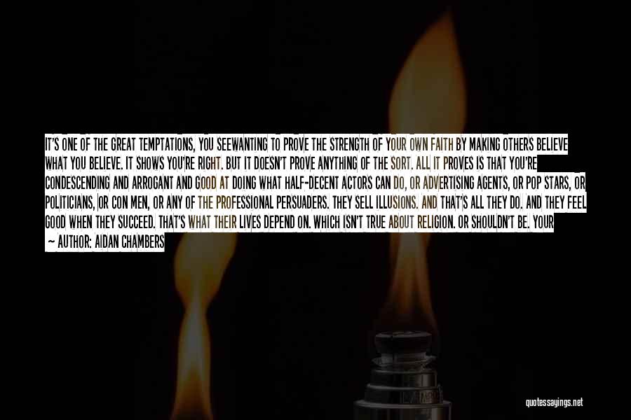 Aidan Chambers Quotes: It's One Of The Great Temptations, You Seewanting To Prove The Strength Of Your Own Faith By Making Others Believe