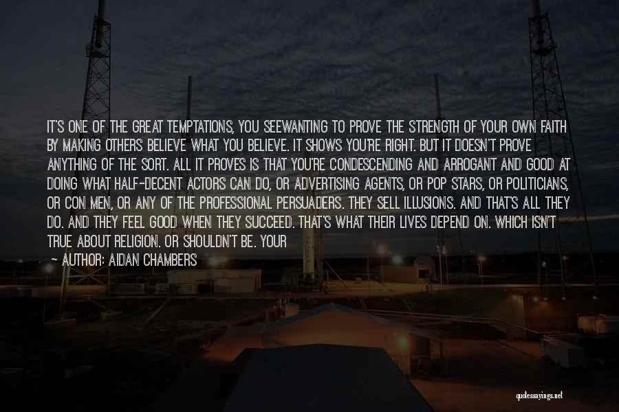 Aidan Chambers Quotes: It's One Of The Great Temptations, You Seewanting To Prove The Strength Of Your Own Faith By Making Others Believe