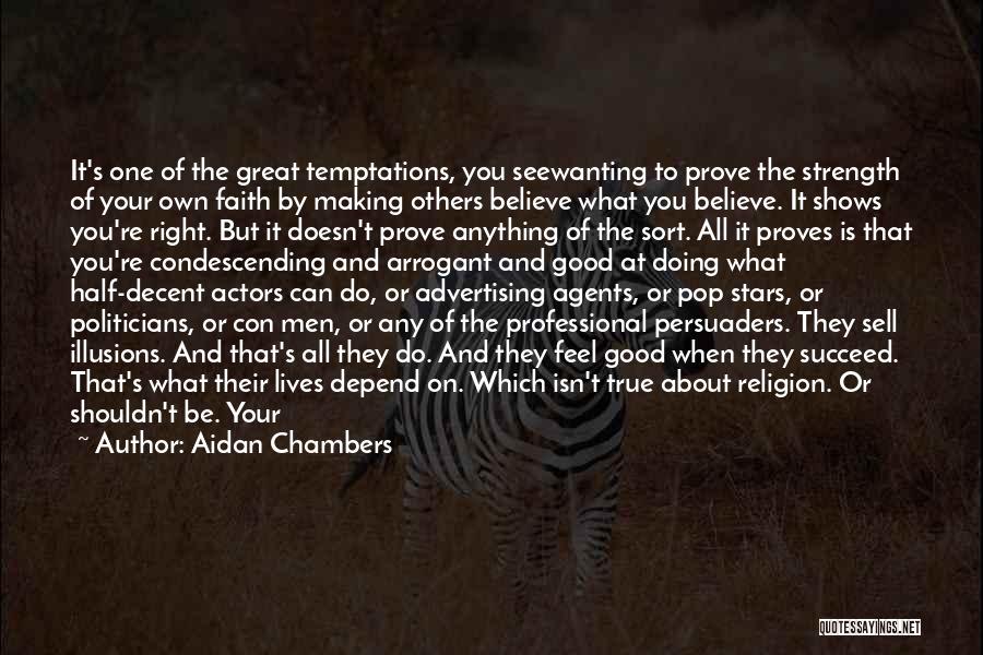 Aidan Chambers Quotes: It's One Of The Great Temptations, You Seewanting To Prove The Strength Of Your Own Faith By Making Others Believe