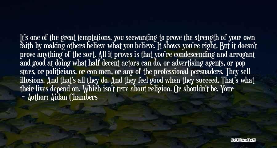 Aidan Chambers Quotes: It's One Of The Great Temptations, You Seewanting To Prove The Strength Of Your Own Faith By Making Others Believe