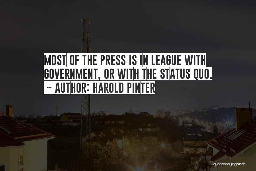 Harold Pinter Quotes: Most Of The Press Is In League With Government, Or With The Status Quo.