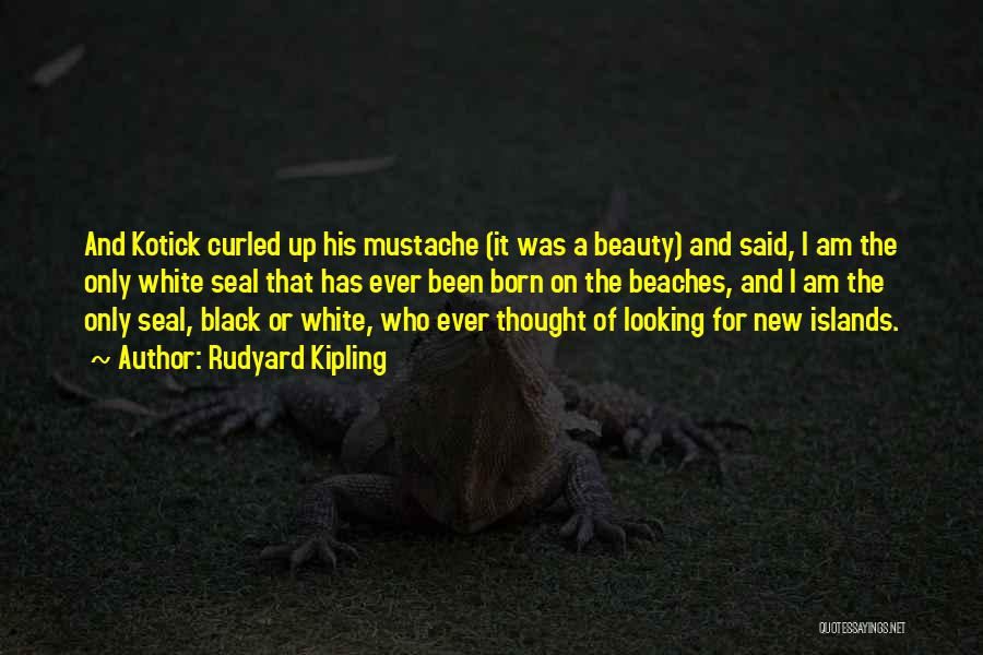 Rudyard Kipling Quotes: And Kotick Curled Up His Mustache (it Was A Beauty) And Said, I Am The Only White Seal That Has