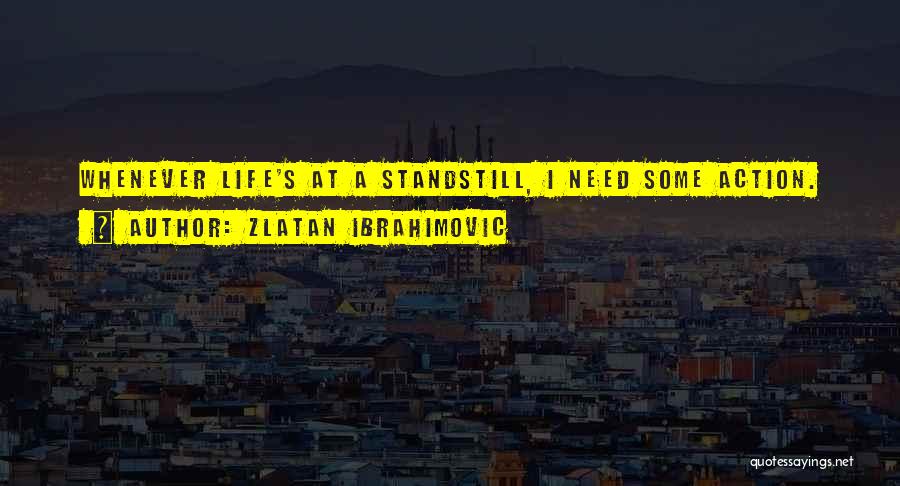 Zlatan Ibrahimovic Quotes: Whenever Life's At A Standstill, I Need Some Action.