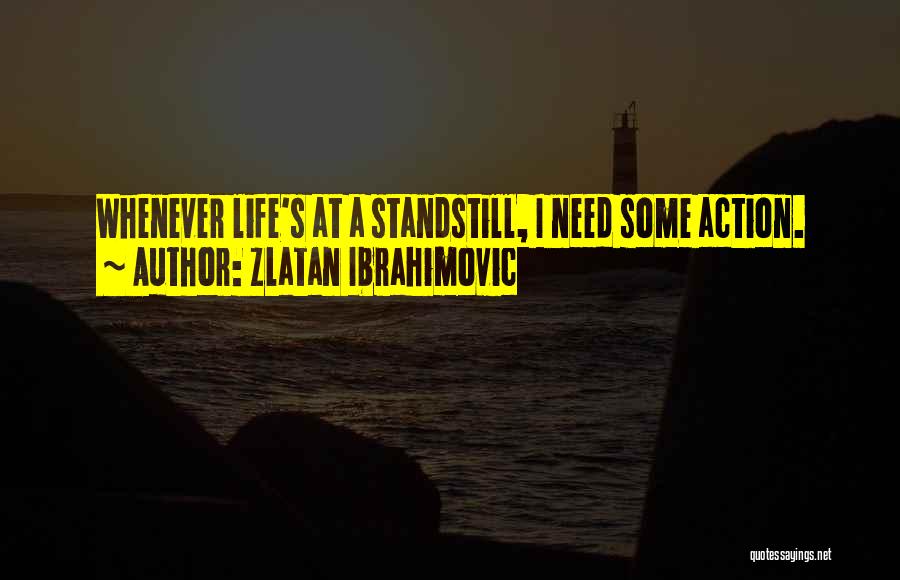 Zlatan Ibrahimovic Quotes: Whenever Life's At A Standstill, I Need Some Action.