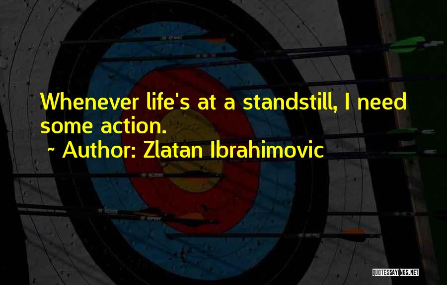 Zlatan Ibrahimovic Quotes: Whenever Life's At A Standstill, I Need Some Action.