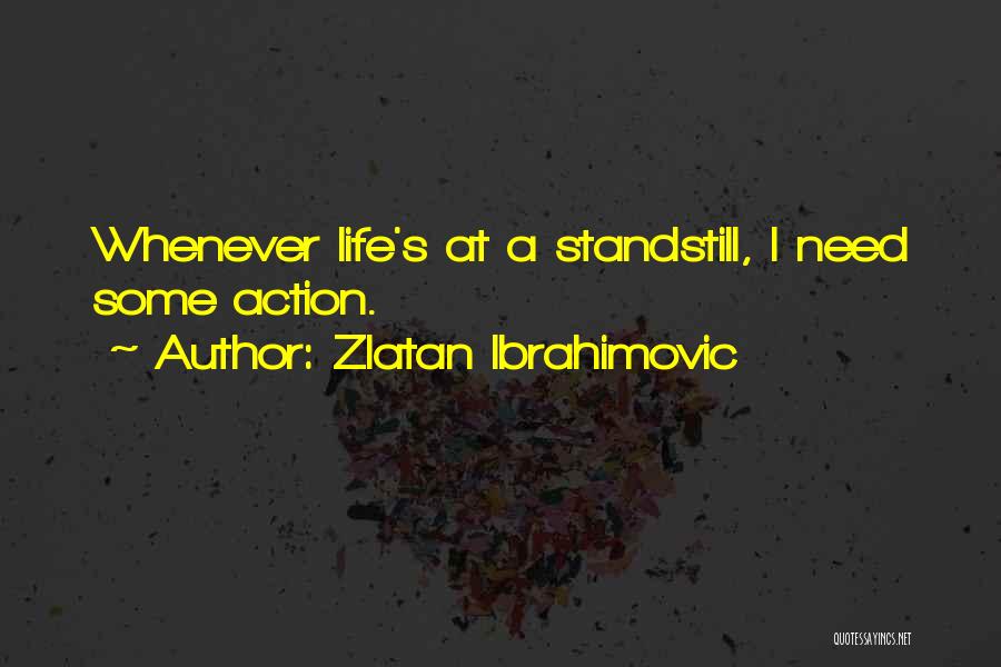 Zlatan Ibrahimovic Quotes: Whenever Life's At A Standstill, I Need Some Action.