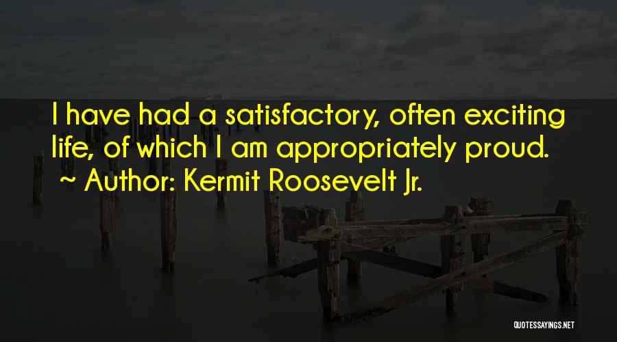 Kermit Roosevelt Jr. Quotes: I Have Had A Satisfactory, Often Exciting Life, Of Which I Am Appropriately Proud.