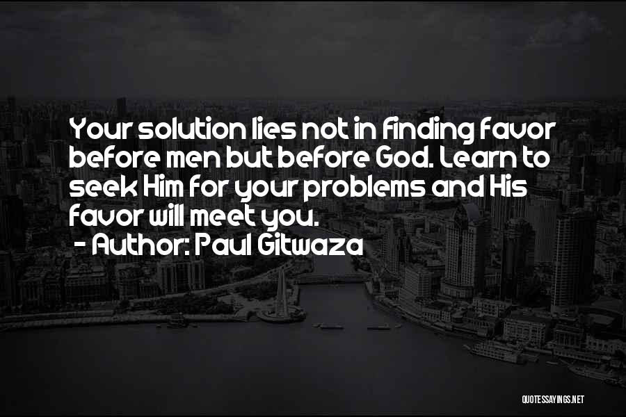 Paul Gitwaza Quotes: Your Solution Lies Not In Finding Favor Before Men But Before God. Learn To Seek Him For Your Problems And