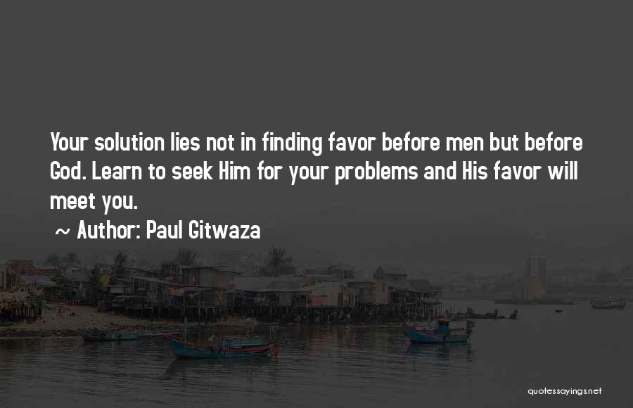 Paul Gitwaza Quotes: Your Solution Lies Not In Finding Favor Before Men But Before God. Learn To Seek Him For Your Problems And