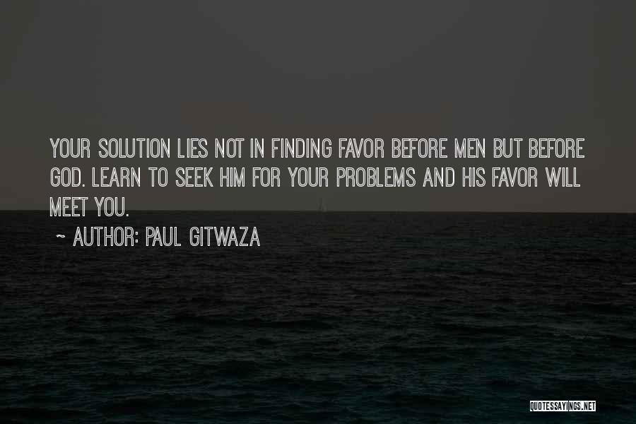 Paul Gitwaza Quotes: Your Solution Lies Not In Finding Favor Before Men But Before God. Learn To Seek Him For Your Problems And