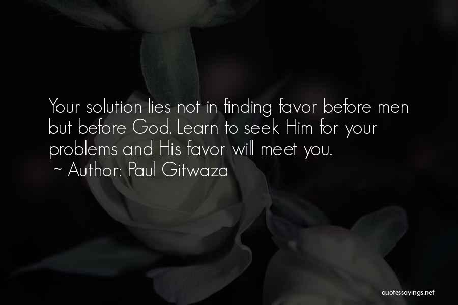 Paul Gitwaza Quotes: Your Solution Lies Not In Finding Favor Before Men But Before God. Learn To Seek Him For Your Problems And