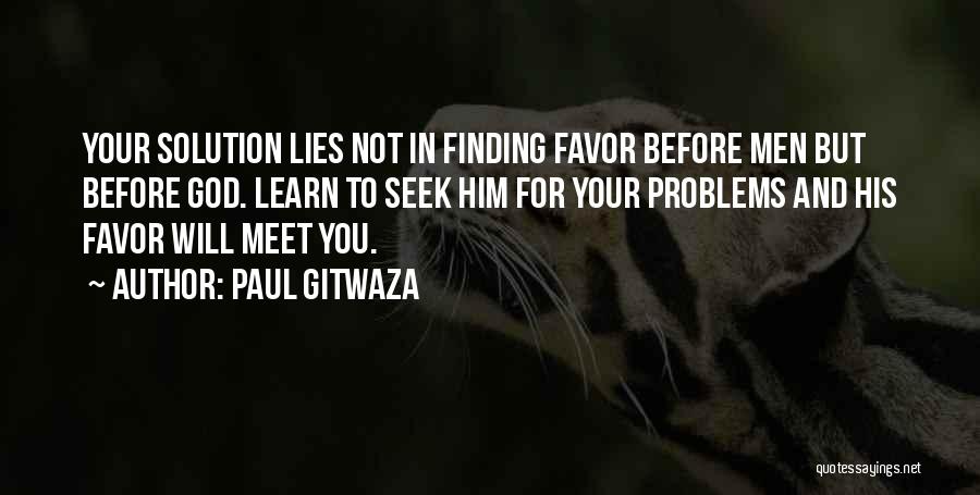 Paul Gitwaza Quotes: Your Solution Lies Not In Finding Favor Before Men But Before God. Learn To Seek Him For Your Problems And