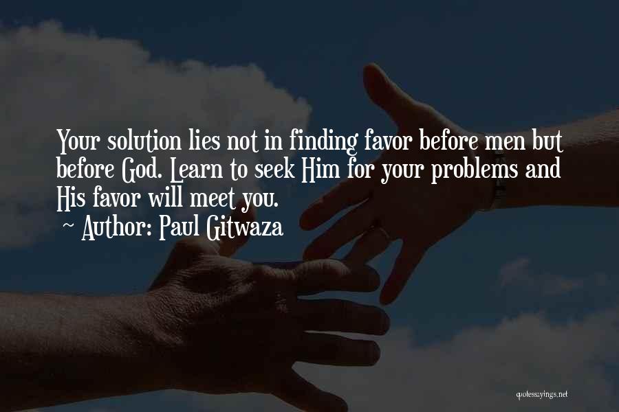 Paul Gitwaza Quotes: Your Solution Lies Not In Finding Favor Before Men But Before God. Learn To Seek Him For Your Problems And