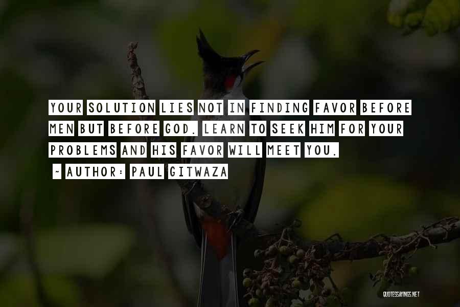 Paul Gitwaza Quotes: Your Solution Lies Not In Finding Favor Before Men But Before God. Learn To Seek Him For Your Problems And