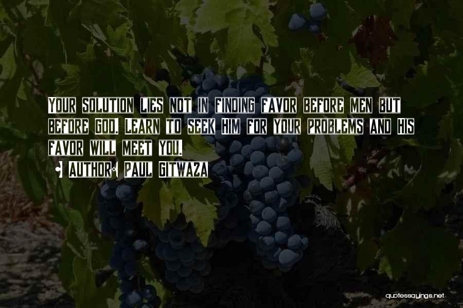 Paul Gitwaza Quotes: Your Solution Lies Not In Finding Favor Before Men But Before God. Learn To Seek Him For Your Problems And