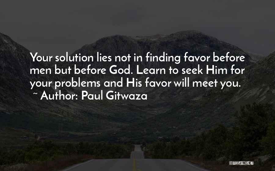 Paul Gitwaza Quotes: Your Solution Lies Not In Finding Favor Before Men But Before God. Learn To Seek Him For Your Problems And