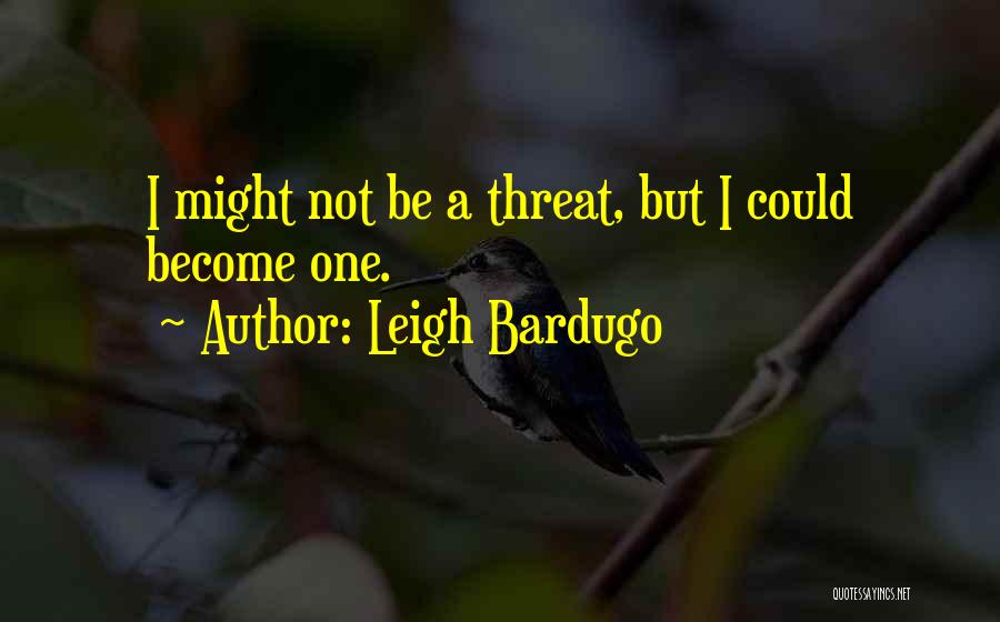 Leigh Bardugo Quotes: I Might Not Be A Threat, But I Could Become One.