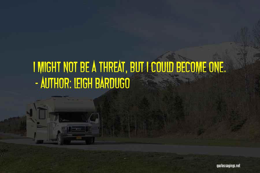 Leigh Bardugo Quotes: I Might Not Be A Threat, But I Could Become One.