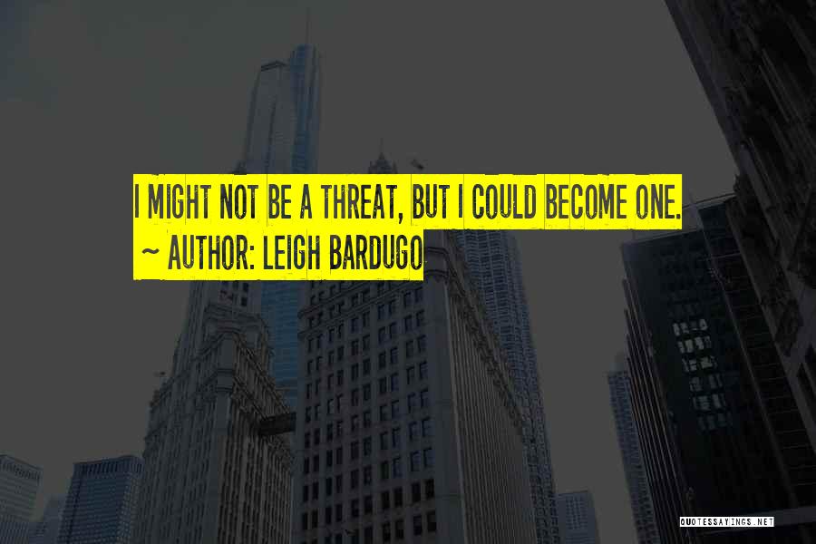 Leigh Bardugo Quotes: I Might Not Be A Threat, But I Could Become One.