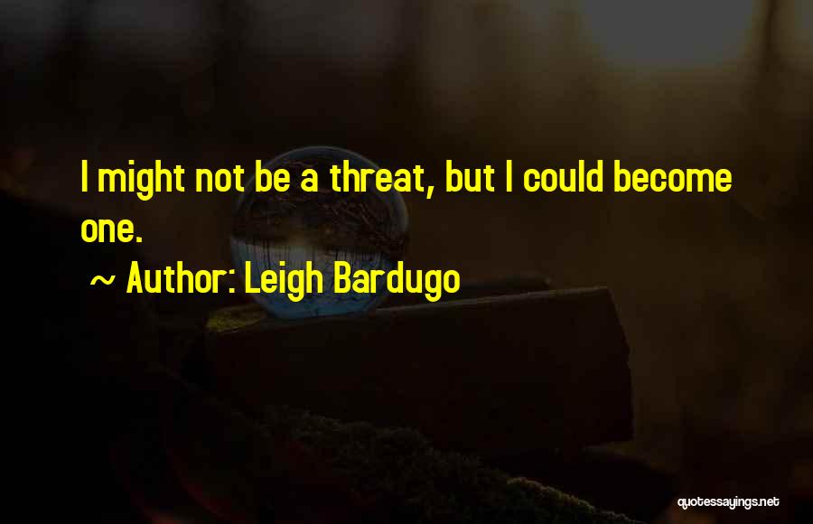 Leigh Bardugo Quotes: I Might Not Be A Threat, But I Could Become One.