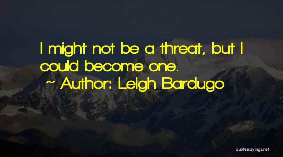 Leigh Bardugo Quotes: I Might Not Be A Threat, But I Could Become One.