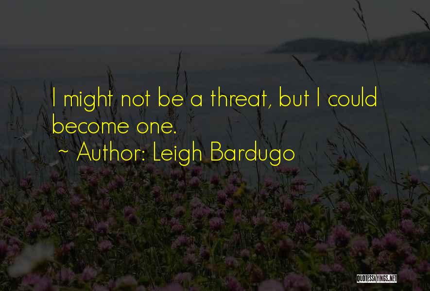 Leigh Bardugo Quotes: I Might Not Be A Threat, But I Could Become One.