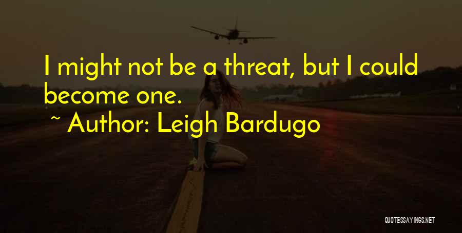 Leigh Bardugo Quotes: I Might Not Be A Threat, But I Could Become One.