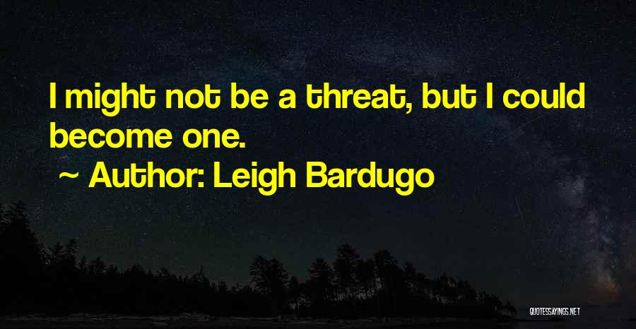 Leigh Bardugo Quotes: I Might Not Be A Threat, But I Could Become One.